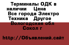 Терминалы ОДК в наличии. › Цена ­ 999 - Все города Электро-Техника » Другое   . Вологодская обл.,Сокол г.